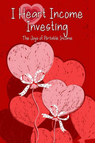 Title: I Heart Income Investing: The Joys of Portable Income (Financial Freedom, #119), Author: Joshua King