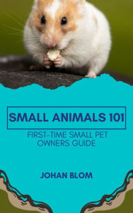 Title: Small Animals 101: First-Time Small Pet Owners Guide, Author: Johan Blom