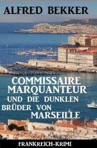 Title: Commissaire Marquanteur und die dunklen Brüder von Marseille: Frankreich Krimi, Author: Alfred Bekker