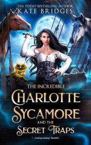 Title: The Incredible Charlotte Sycamore And The Secret Traps (Charlotte's Teen Fantasy Adventure, #2), Author: Kate Bridges