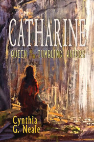 Title: Catharine, Queen of the Tumbling Waters, Author: Cynthia G. Neale