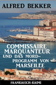 Title: Commissaire Marquanteur und das Mordprogramm von Marseille: Frankreich Krimi, Author: Alfred Bekker