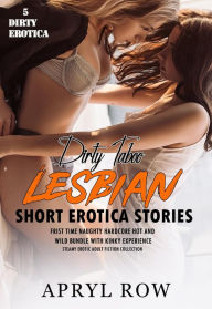 Title: 5 Dirty Taboo Lesbian Short Erotica Stories Frist Time Naughty Hardcore Hot and Wild Bundle with Kinky Experience (Steamy Erotic Adult Fiction Collection, #1), Author: APRYL ROW