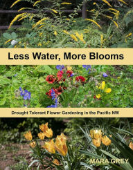 Title: Less Water, More Blooms: Drought-Tolerant Flower Gardening in the Pacific NW, Author: Mara Grey