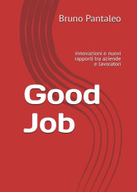 Title: Good Job: innovazioni e nuovi rapporti tra aziende e lavoratori, Author: Bruno Pantaleo