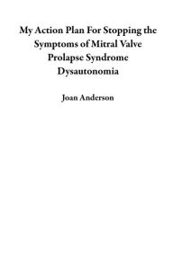 Title: My Action Plan For Stopping the Symptoms of Mitral Valve Prolapse Syndrome Dysautonomia, Author: Joan Anderson