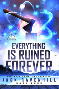 Title: Everything Is Ruined Forever (The Invasion of Lake Peculiar, #4), Author: Jack Ravenhill