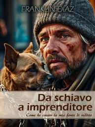 Title: Da Schiavo a Imprenditore - Come ho Creato la Mia Fonte di Reddito, Author: Franklin Díaz