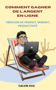 Title: Comment Gagner de L'Argent en Ligne : Création de Produit, Mindset, Productivité, Author: Calvin Kox
