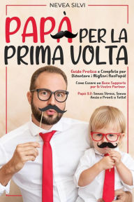 Title: Papà Per la Prima Volta: Guida Pratica e Completa per Diventare i Migliori NeoPapà! Come Essere un Buon Supporto per le Vostre Partner. Papà 3.0: Senza Stress, Senza Ansia e Pronti a Tutto!, Author: Nevea Silvi