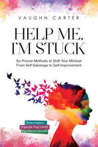 Title: Help Me, I'm Stuck: Six Proven Methods to Shift Your Mindset From Self-Sabotage to Self-Improvement (The Help Me Series), Author: Vaughn Carter