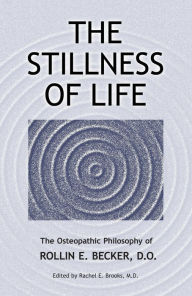 Title: The Stillness of Life: The Osteopathic Philosophy of Rollin E. Becker, DO (The Works of Rollin E. Becker, DO), Author: Rollin E Becker