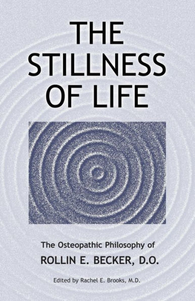 The Stillness of Life: The Osteopathic Philosophy of Rollin E. Becker, DO (The Works of Rollin E. Becker, DO)
