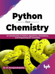 Title: Python for Chemistry: An Introduction to Python Algorithms, Simulations, and Programing for Chemistry (English Edition), Author: Dr. M. Kanagasabapathy