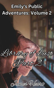 Title: Library of Lust - Part 2 (Emily's Public Adventures., #2), Author: James Heart