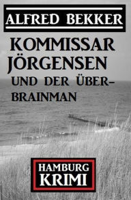 Title: Kommissar Jörgensen und der Über-Brainman: Hamburg Krimi, Author: Alfred Bekker