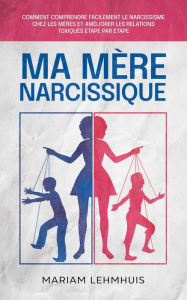 Title: Ma mère narcissique: Comment comprendre facilement le narcissisme chez les mères et améliorer les relations toxiques étape par étape, Author: Mariam Lehmhuis