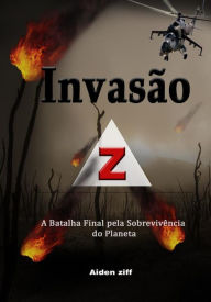 Title: Invasão Z: A Batalha Final pela Sobrevivência do Planeta, Author: Aiden Ziff