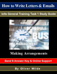 Title: How to Write Letters & Emails. Ielts General Training Task 1 Study Guide. Making Arrangements. Band 9 Answer Key & On-line Support., Author: Oliver Wilde