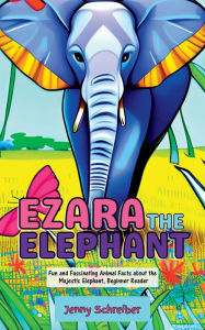 Title: Ezara the Elephant: Fun and Fascinating Animal Facts about the Majestic Elephant, Beginner Reader (Tiny Tails Animal Facts Series, #6), Author: Jenny Schreiber