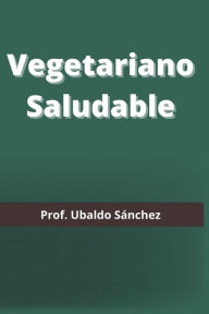 Title: Vegetariano Saludable, Author: Prof. Ubaldo Sánchez Gutiérrez