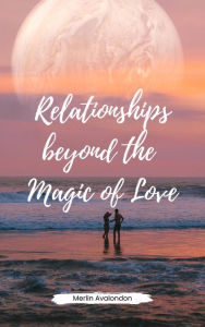 Title: Relationships Beyond the Magic of Love (Infinite Ammiratus Relationships, #1), Author: Merlin Avalondon