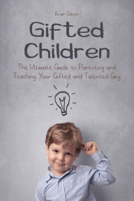 Title: Gifted Children The Ultimate Guide to Parenting and Teaching Your Gifted and Talented Guy, Author: Brian Gibson