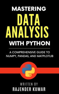 Title: Mastering Data Analysis with Python: A Comprehensive Guide to NumPy, Pandas, and Matplotlib, Author: Rajender Kumar