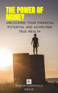 Title: The Power of Money: Unlocking Your Financial Potential and Achieving True Wealth, Author: Demonic Lord