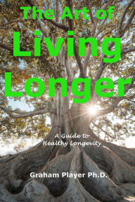 Title: The Art of Living Longer - A Guide to Healthy Longevity, Author: Graham Player