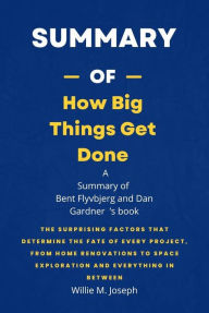 Title: Summary of How Big Things Get Done by Bent Flyvbjerg and Dan Gardner, Author: Willie M. Joseph