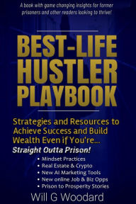 Title: Best-Life Hustler Playbook: Strategies and Resources to Achieve Success and Build Wealth, Even if You're Straight Outta Prison!, Author: Will G Woodard