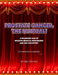 Title: Prostate Cancer, The Musical!, Author: Eric Wilson