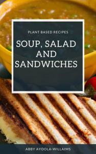 Title: Soup, Salad and Sandwiches, Author: Abby Ayoola