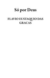 Title: Só por Deus, Author: FLAVIO EUSTAQUIO DAS GRACAS