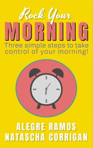 Title: Rock Your Morning: Three Simple Steps to Take Control of Your Morning!, Author: Alegre Ramos