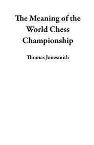 Title: The Meaning of the World Chess Championship, Author: Thomas Jonesmith