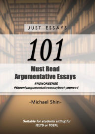 Title: Just Essays 101 Argumentative Essays, Author: Michael Shin