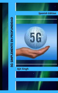 Title: 5G Simplemente en Profundidad, Author: Ajit Singh