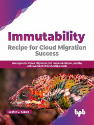 Title: Immutability Recipe for Cloud Migration Success: Strategies for Cloud Migration, IaC Implementation, and the Achievement of DevSecOps Goals (English Edition), Author: Sachin G. Kapale