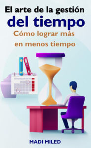 Title: El arte de la gestión del tiempo: Cómo lograr más en menos tiempo, Author: Madi Miled