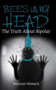 Title: Bees in my Head (The Truth About Bipolar), Author: Bronwyn Niemack
