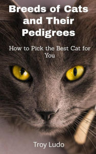 Title: Breeds of Cats and Their Pedigrees: How to Pick the Best Cat for You, Author: Troy Ludo