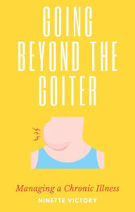 Title: Going Beyond the Goiter: Managing a Chronic Illness, Author: Ninette Victory