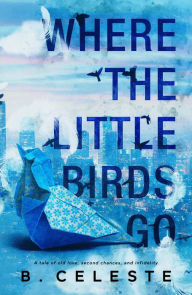 Title: Where the Little Birds Go (Little Bird Duet, #1), Author: B. Celeste