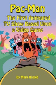 Title: Pac-Man: The First Animated TV Show Based Upon a Video Game, Author: Mark Arnold
