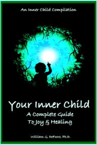 Title: Your Inner Child: A Complete Guide to Joy & Healing (Inner Child Series, #6), Author: William G. DeFoore