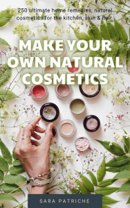 Title: Make Your Own Natural Cosmetics, Author: Sara Patriche