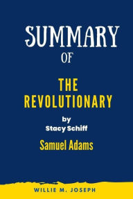 Title: Summary of The Revolutionary by Stacy Schiff: Samuel Adams, Author: Willie M. Joseph