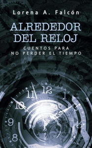 Title: Alrededor del reloj, Author: Lorena A. Falcón